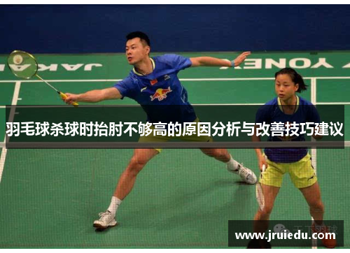 羽毛球杀球时抬肘不够高的原因分析与改善技巧建议