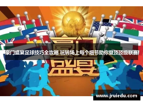 豪门盛宴足球技巧全攻略 玩转场上每个细节助你登顶顶级联赛
