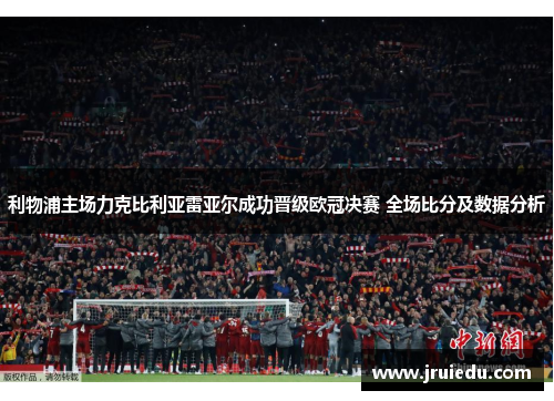 利物浦主场力克比利亚雷亚尔成功晋级欧冠决赛 全场比分及数据分析