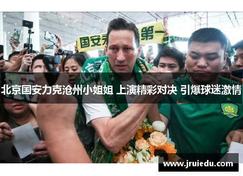 北京国安力克沧州小姐姐 上演精彩对决 引爆球迷激情