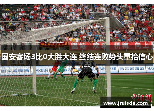 国安客场3比0大胜大连 终结连败势头重拾信心