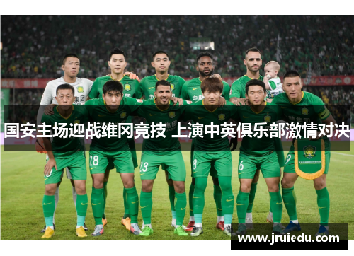 国安主场迎战维冈竞技 上演中英俱乐部激情对决