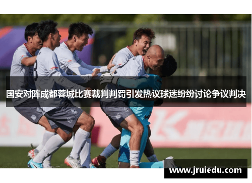 国安对阵成都蓉城比赛裁判判罚引发热议球迷纷纷讨论争议判决