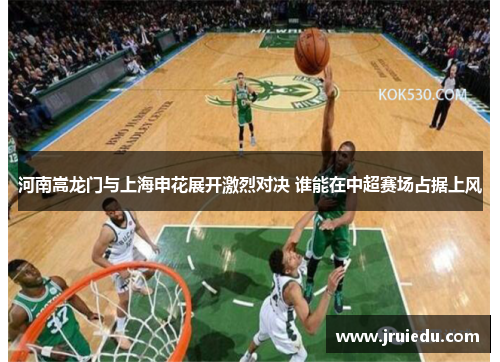 河南嵩龙门与上海申花展开激烈对决 谁能在中超赛场占据上风