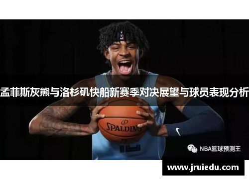 孟菲斯灰熊与洛杉矶快船新赛季对决展望与球员表现分析