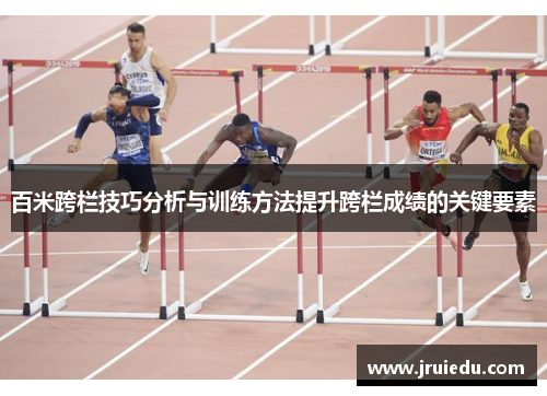 百米跨栏技巧分析与训练方法提升跨栏成绩的关键要素