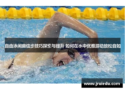 自由泳闲庭信步技巧探索与提升 如何在水中优雅游动放松自如