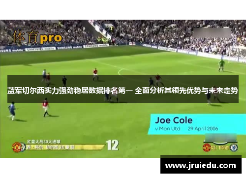 蓝军切尔西实力强劲稳居数据排名第一 全面分析其领先优势与未来走势