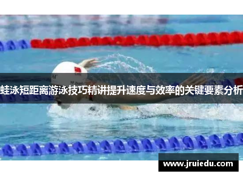 蛙泳短距离游泳技巧精讲提升速度与效率的关键要素分析