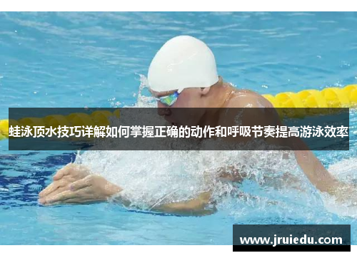 蛙泳顶水技巧详解如何掌握正确的动作和呼吸节奏提高游泳效率