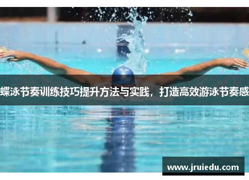 蝶泳节奏训练技巧提升方法与实践，打造高效游泳节奏感