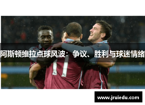 阿斯顿维拉点球风波：争议、胜利与球迷情绪
