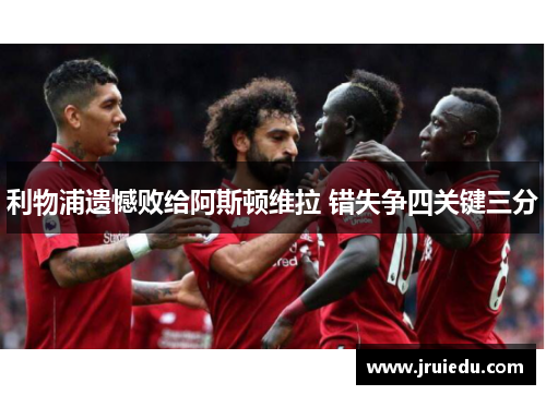 利物浦遗憾败给阿斯顿维拉 错失争四关键三分
